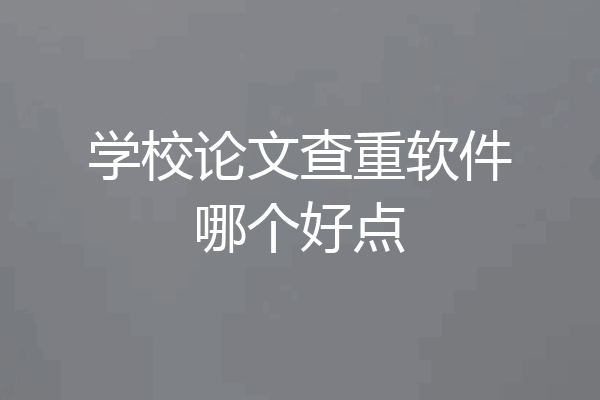 学校论文查重软件哪个好点