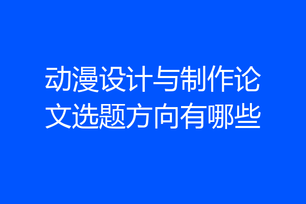 动漫设计与制作论文选题方向有哪些