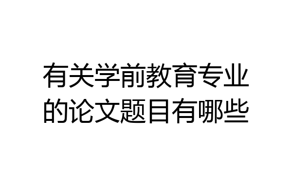 有关学前教育专业的论文题目有哪些