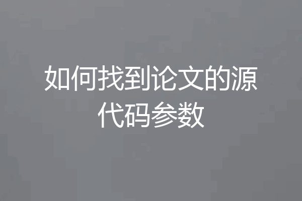 如何找到论文的源代码参数