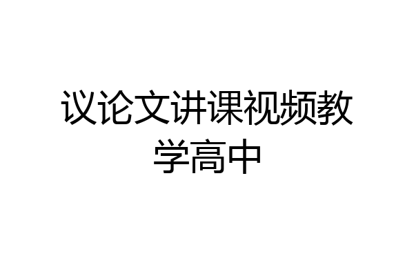 议论文讲课视频教学高中