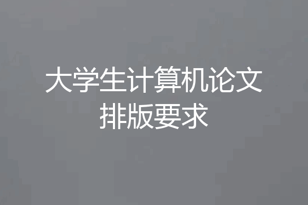 大学生计算机论文排版要求