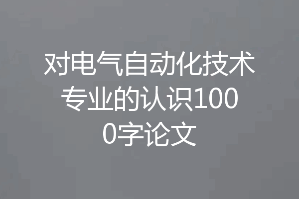 对电气自动化技术专业的认识1000字论文