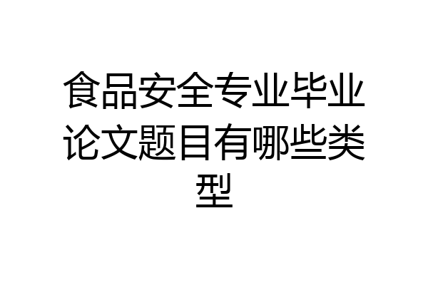 食品安全专业毕业论文题目有哪些类型