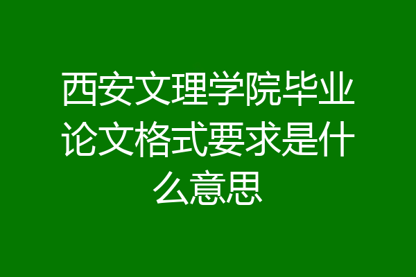 西安文理学院毕业论文格式要求是什么意思