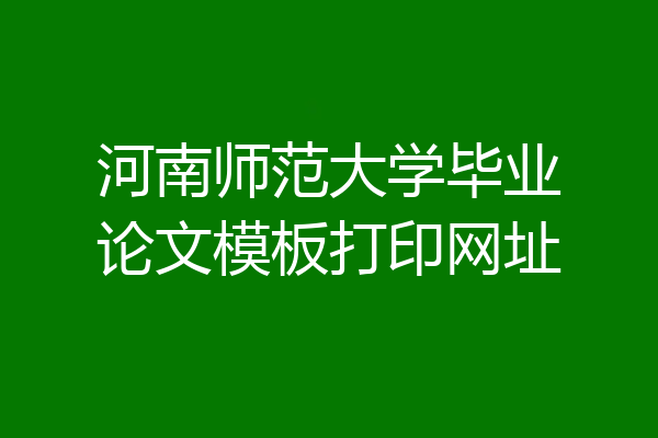 河南师范大学毕业论文模板打印网址