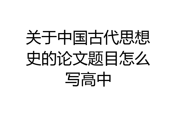 关于中国古代思想史的论文题目怎么写高中
