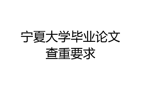 宁夏大学毕业论文查重要求