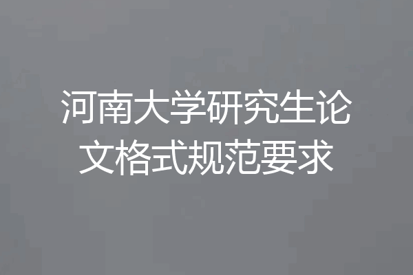 河南大学研究生论文格式规范要求