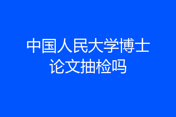 中国人民大学博士论文抽检吗