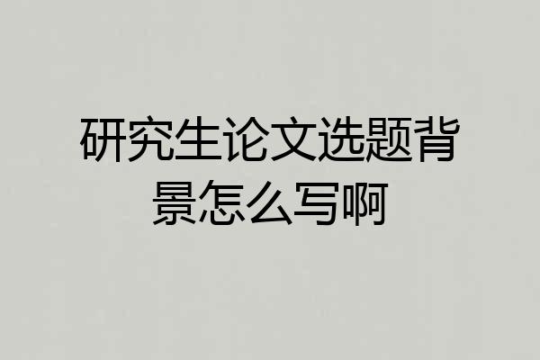 研究生论文选题背景怎么写啊