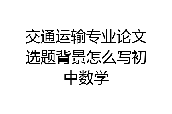 交通运输专业论文选题背景怎么写初中数学