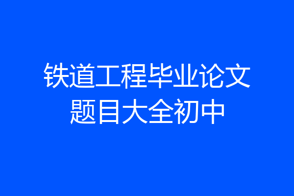 铁道工程毕业论文题目大全初中