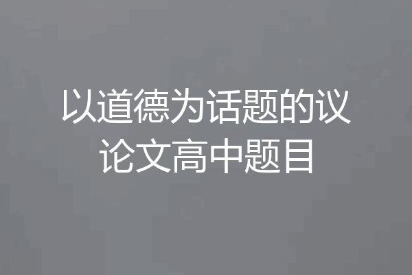 以道德为话题的议论文高中题目