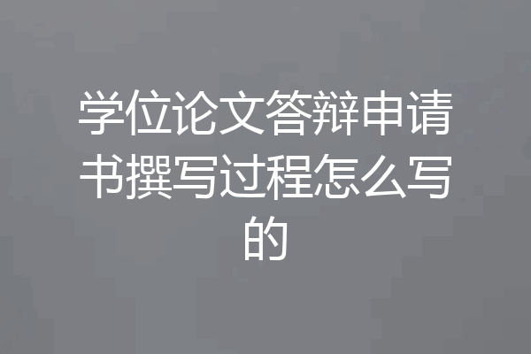 学位论文答辩申请书撰写过程怎么写的