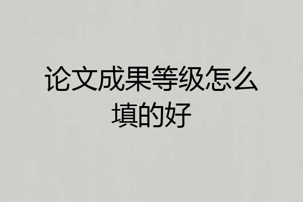 论文成果等级怎么填的好