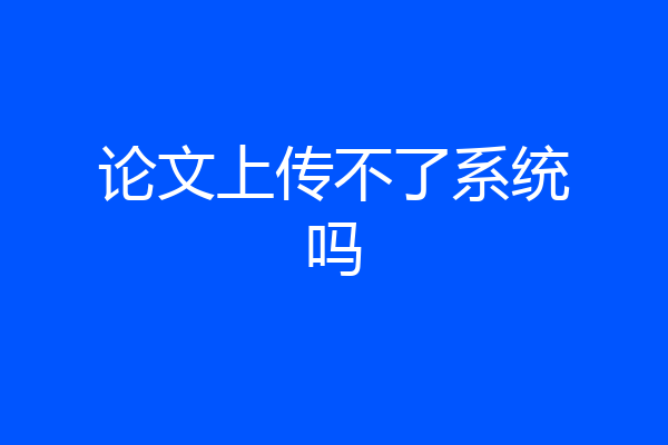 论文上传不了系统吗