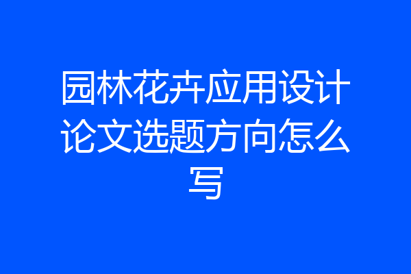 园林花卉应用设计论文选题方向怎么写