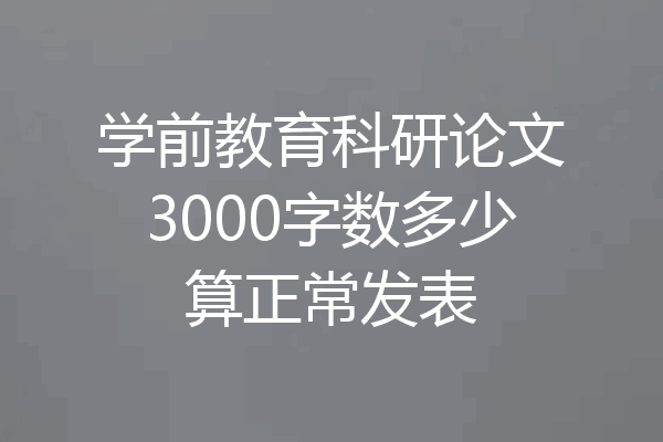 学前教育科研论文3000字数多少算正常发表