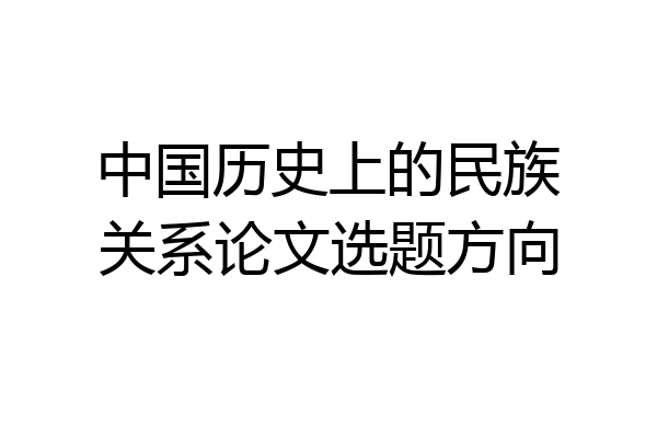 中国历史上的民族关系论文选题方向