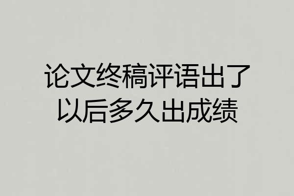 论文终稿评语出了以后多久出成绩