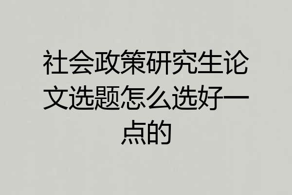 社会政策研究生论文选题怎么选好一点的