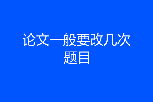 论文一般要改几次题目