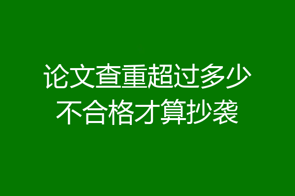 论文查重超过多少不合格才算抄袭