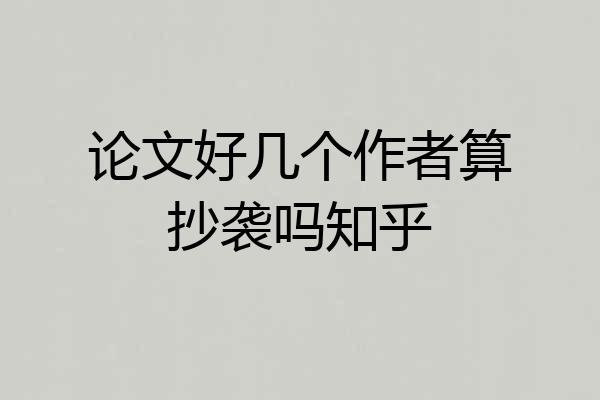 论文好几个作者算抄袭吗知乎