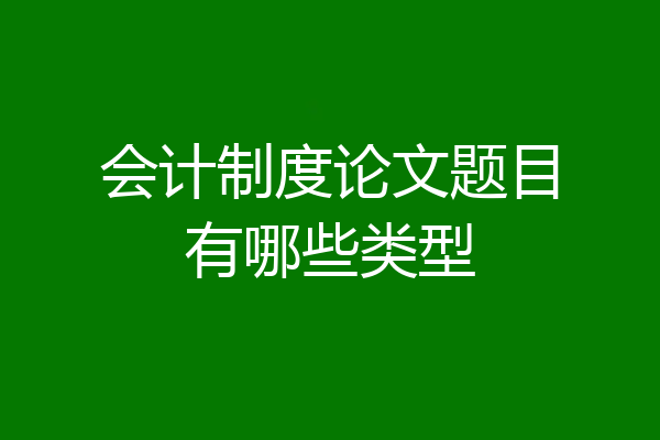 会计制度论文题目有哪些类型