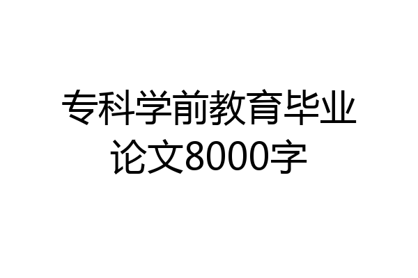 专科学前教育毕业论文8000字