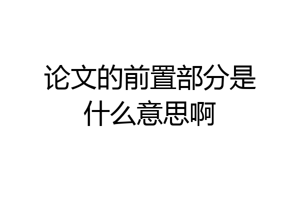 论文的前置部分是什么意思啊