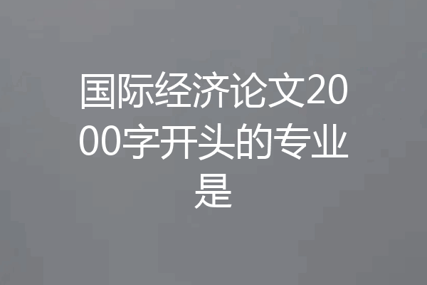 国际经济论文2000字开头的专业是
