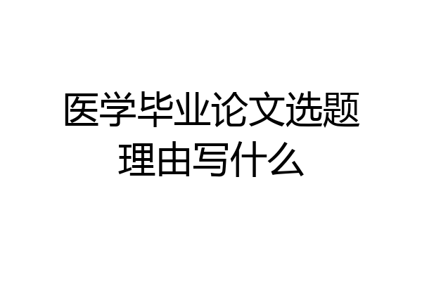 医学毕业论文选题理由写什么