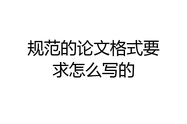 规范的论文格式要求怎么写的