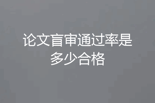 论文盲审通过率是多少合格