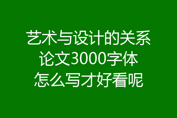 艺术与设计的关系论文3000字体怎么写才好看呢