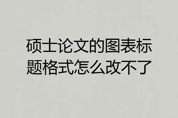 硕士论文的图表标题格式怎么改不了