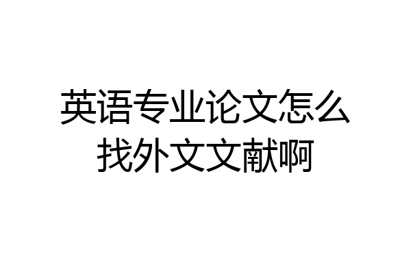 英语专业论文怎么找外文文献啊