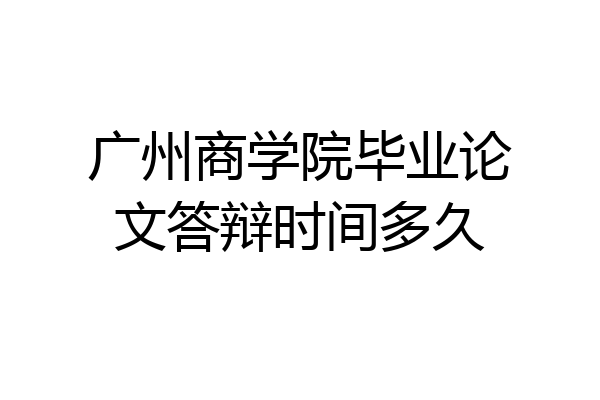 广州商学院毕业论文答辩时间多久