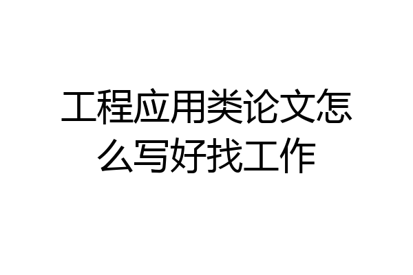 工程应用类论文怎么写好找工作