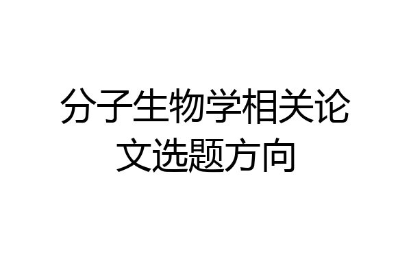 分子生物学相关论文选题方向