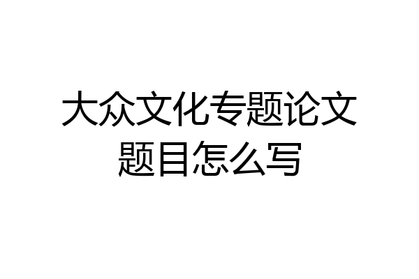 大众文化专题论文题目怎么写