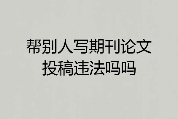 帮别人写期刊论文投稿违法吗吗
