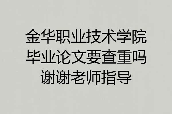 金华职业技术学院毕业论文要查重吗谢谢老师指导