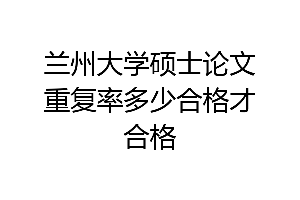 兰州大学硕士论文重复率多少合格才合格