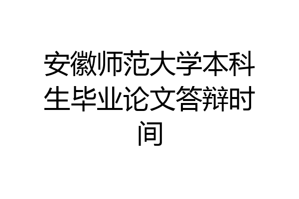 安徽师范大学本科生毕业论文答辩时间
