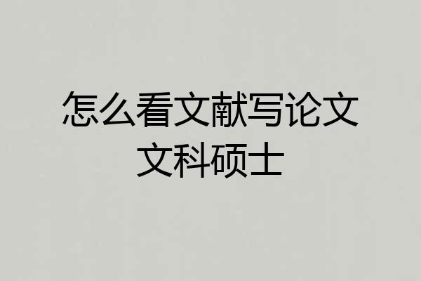 怎么看文献写论文文科硕士