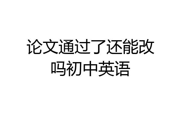 论文通过了还能改吗初中英语