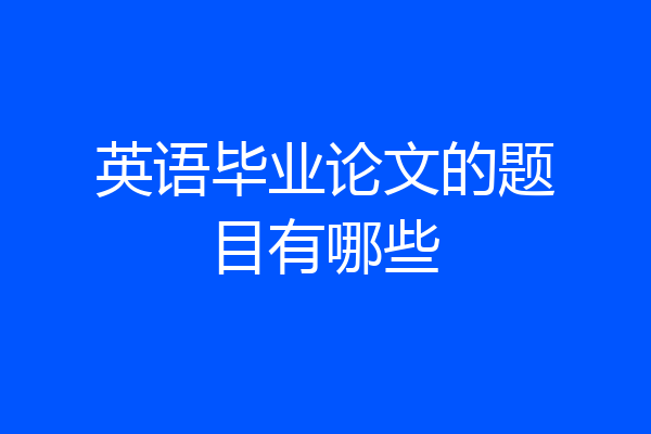 英语毕业论文的题目有哪些